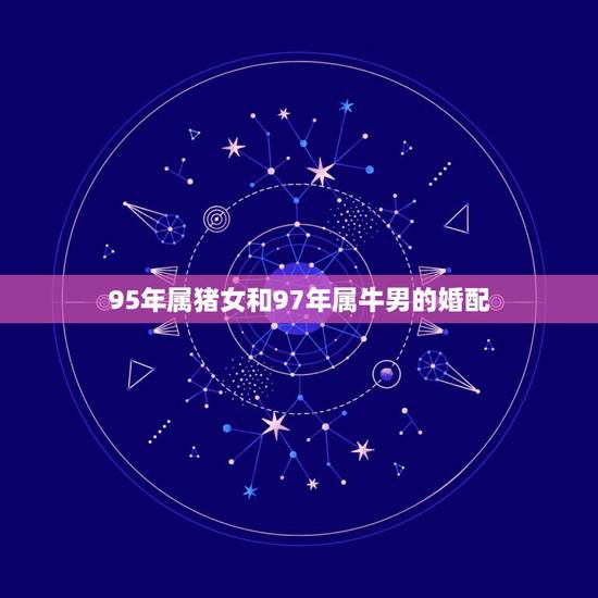 95年属猪女和97年属牛男的婚配，1997出生属牛女和1995属猪的男