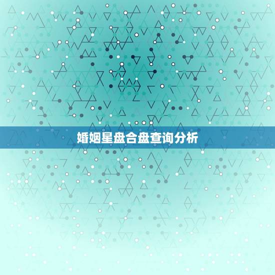婚姻星盘合盘查询分析，星盘查询分析婚姻