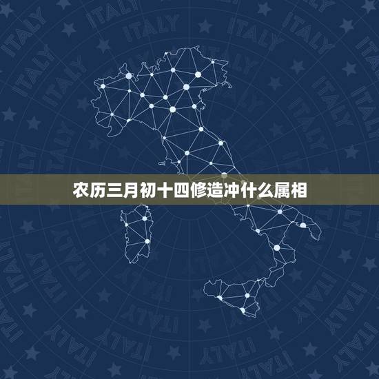农历三月初十四修造冲什么属相,修造要避免与属相相冲吗 农历三月初十四修造冲什么属相,修造要避免与属相相冲吗