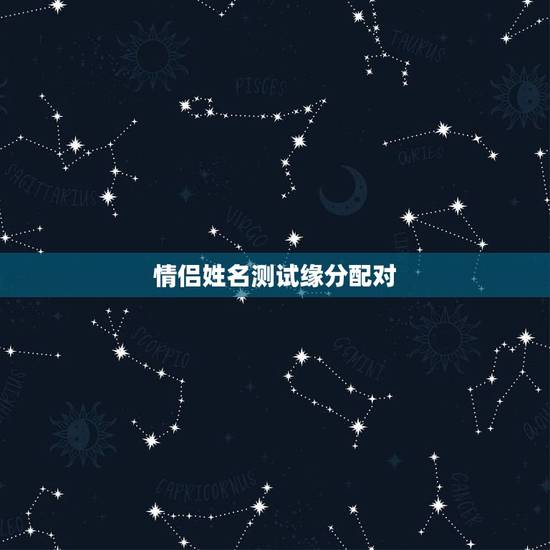 情侣姓名测试缘分配对,免费姓名缘分配对 情侣姓名测试缘分配对,免费姓名缘分配对
