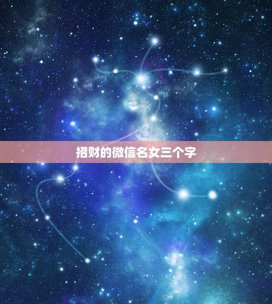 招财的微信名女三个字,招财的微信名字大全 招财的微信名女三个字,招财的微信名字大全
