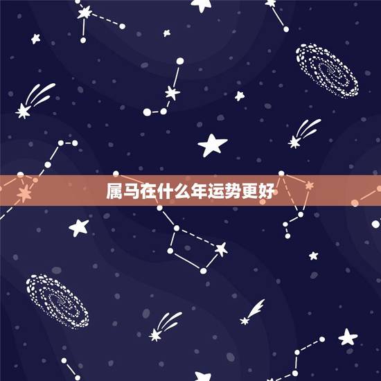 属马在什么年运势更好，属马人2022 年运势及运程