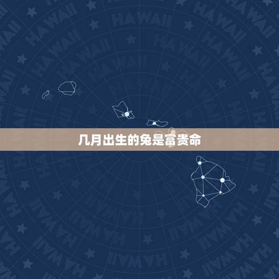 几月出生的兔是富贵命，女兔几月出生更好