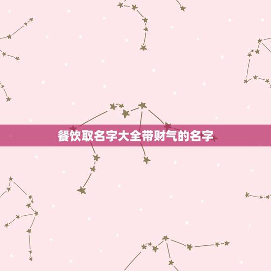 餐饮取名字大全带财气的名字,餐饮店起什么名字好? 餐饮取名字大全带财气的名字,餐饮店起什么名字好?