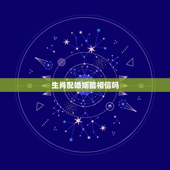 生肖配婚姻能相信吗，婚姻讲究生肖属相是真的可信吗？