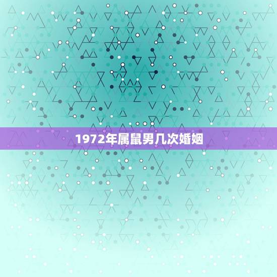 1972年属鼠男几次婚姻,1972年属鼠的狮子座婚姻有几次 1972年属鼠男几次婚姻,1972年属鼠的狮子座婚姻有几次