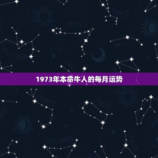 1973年本命牛人的每月运势，73年属牛农历4月23巳时出生的运程