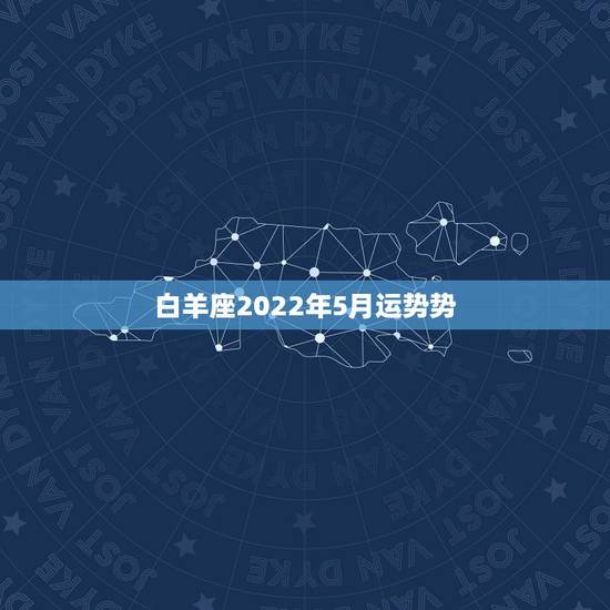 白羊座2022年5月运势势，白羊座2月份运势2021年