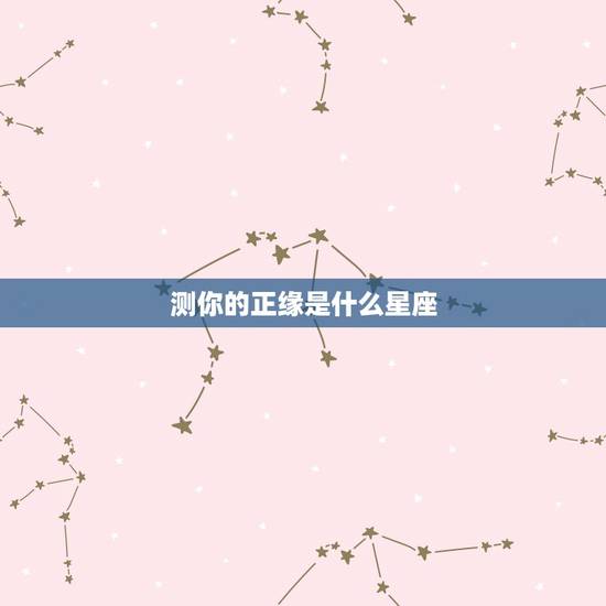 测你的正缘是什么星座,测试:你最适合跟什么星座谈恋爱 测你的正缘是什么星座,测试:你最适合跟什么星座谈恋爱