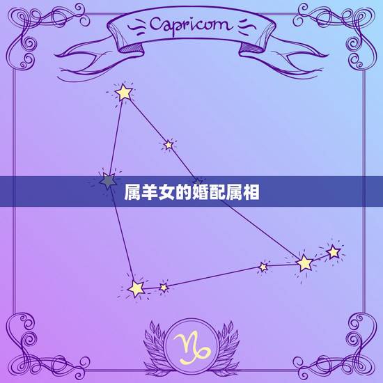 属羊女的婚配属相,属羊的属相婚配表,属羊和什么属相最配 属羊女的婚配属相,属羊的属相婚配表,属羊和什么属相最配