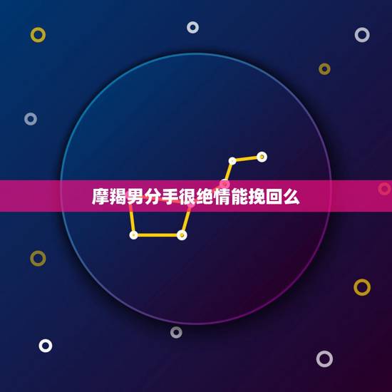 摩羯男分手很绝情能挽回么，摩羯座男友移情别恋，还要不要试着挽回？