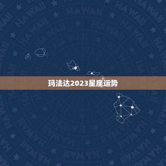玛法达2023星座运势,玛法达2023年11月3日至11月9日12星座 玛法达2023星座运势,玛法达2023年11月3日至11月9日12星座