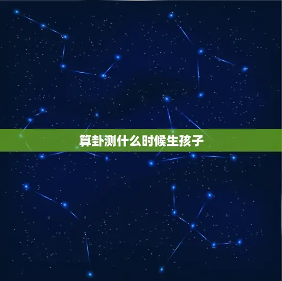 算卦测什么时候生孩子 算卦测什么时候生孩子