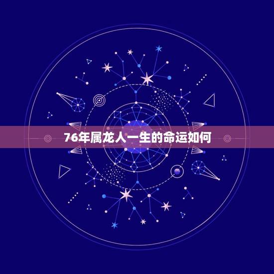 76年属龙人一生的命运如何，76年女人属龙一生命运