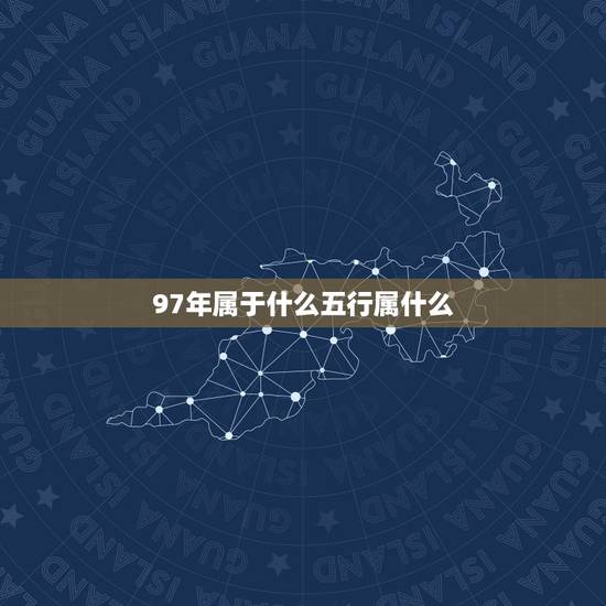 97年属于什么五行属什么,1997年五行属什么 97年属于什么五行属什么,1997年五行属什么