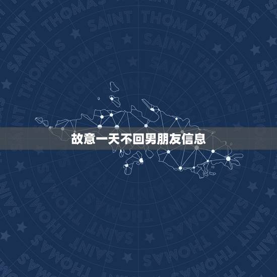 故意一天不回男朋友信息，我前几天故意没有一天回男朋友消息，昨天我和他说