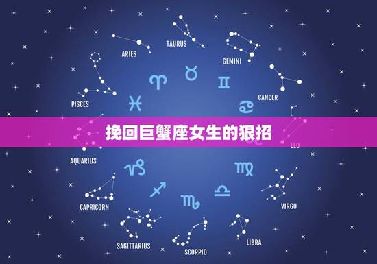 挽回巨蟹座女生的狠招,我该如何挽回巨蟹座 挽回巨蟹座女生的狠招,我该如何挽回巨蟹座