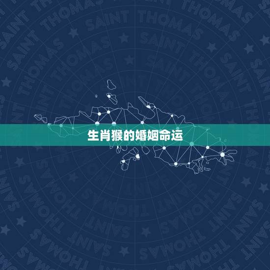 生肖猴的婚姻命运，属猴的命运婚姻一生概括