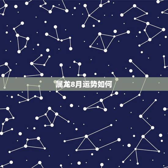属龙8月运势如何,属龙2018年运势及运程如何 属龙8月运势如何,属龙2018年运势及运程如何
