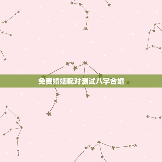 免费婚姻配对测试八字合婚,八字合婚免费测试 免费婚姻配对测试八字合婚,八字合婚免费测试