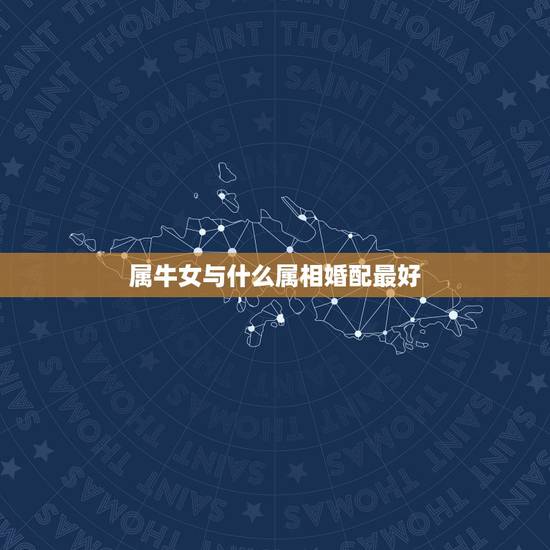 属牛女与什么属相婚配最好,女人生肖属牛和什么生肖婚配最好 属牛女与什么属相婚配最好,女人生肖属牛和什么生肖婚配最好