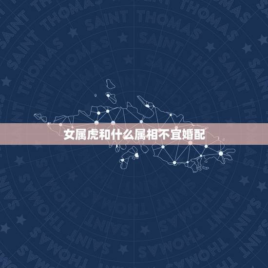 女属虎和什么属相不宜婚配，属虎和属羊能婚配吗