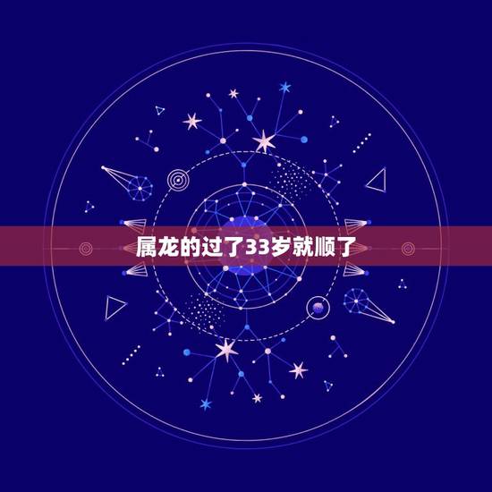 属龙的过了33岁就顺了,属龙的过了33岁就顺了 属龙的过了33岁就顺了,属龙的过了33岁就顺了