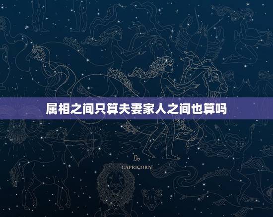 属相之间只算夫妻家人之间也算吗,算卦里指的属相相克是指,夫妻之间?还是 属相之间只算夫妻家人之间也算吗,算卦里指的属相相克是指,夫妻之间?还是