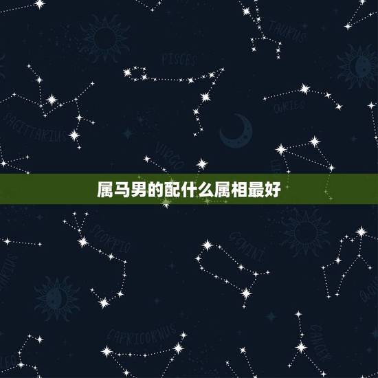 属马男的配什么属相最好，属马男和什么属相最配