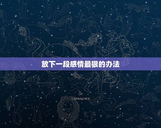 放下一段感情最狠的办法,放下一段感情的办法是什么? 放下一段感情最狠的办法,放下一段感情的办法是什么?
