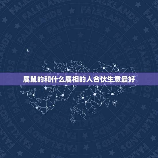 属鼠的和什么属相的人合伙生意最好，属鼠的和什么属相合伙做生意最配最合适