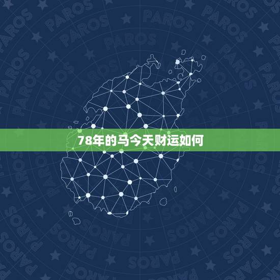 78年的马今天财运如何,78年属马1月7日出2023年男财运怎么样请老 78年的马今天财运如何,78年属马1月7日出2023年男财运怎么样请老