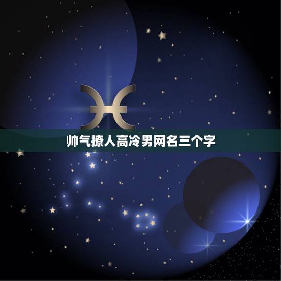 帅气撩人高冷男网名三个字，男生高冷很撩的网名