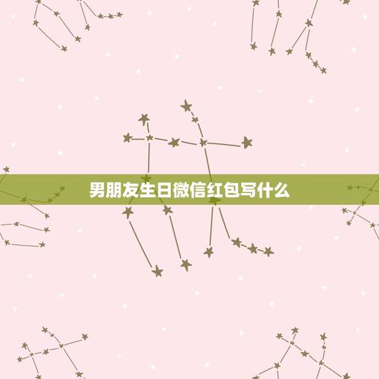 男朋友生日微信红包写什么，老公生日微信红包留言10个字怎么写？