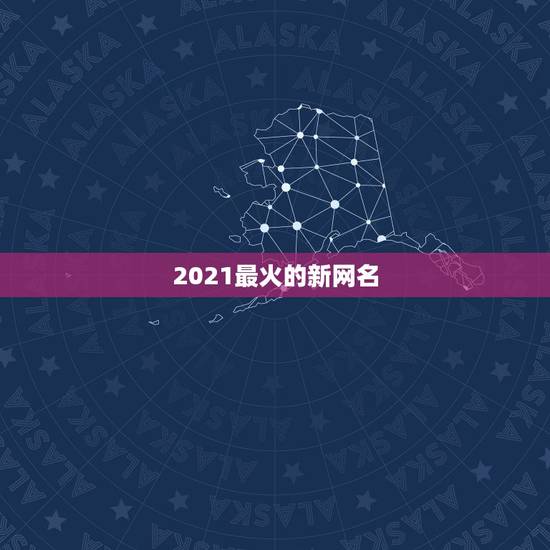 2021最火的新网名，2021最红的网名