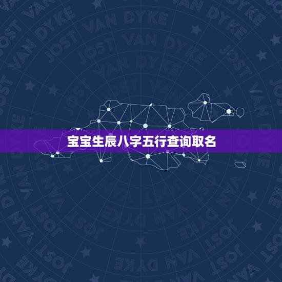 宝宝生辰八字五行查询取名，哪里可以查出生辰八字五行 取名