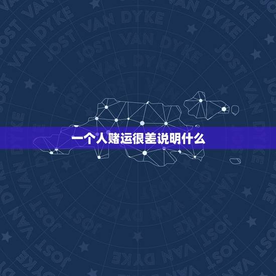一个人赌运很差说明什么,没有赌运怎么办 为什么一个人会没赌运 一个人赌运很差说明什么,没有赌运怎么办 为什么一个人会没赌运