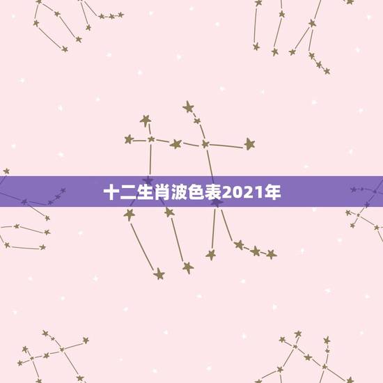 十二生肖波色表2021年,2021年生肖表在哪看? 十二生肖波色表2021年,2021年生肖表在哪看?