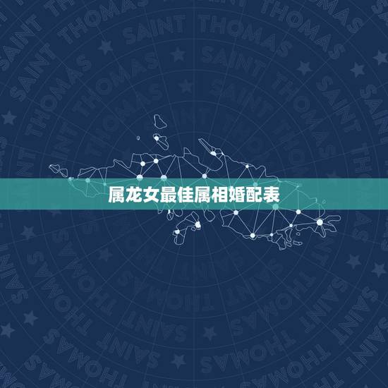 属龙女最佳属相婚配表，属龙的女生和什么属相最配