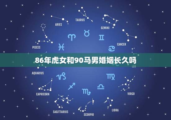 86年虎女和90马男婚姻长久吗(星座专家介绍婚姻成功方法) 86年虎女和90马男婚姻长久吗(星座专家介绍婚姻成功方法)