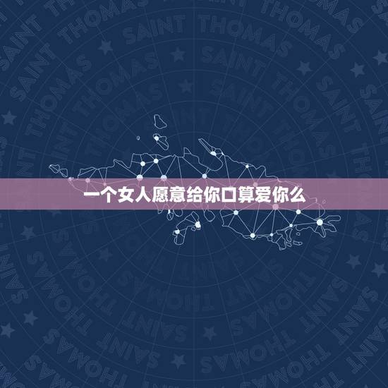 一个女人愿意给你口算爱你么，一个女人愿意为你付出身体算是爱你吗