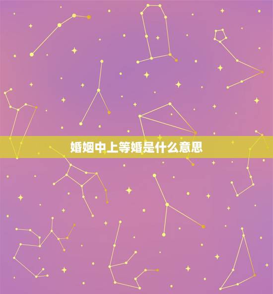 婚姻中上等婚是什么意思，上等婚姻是什么意思啊