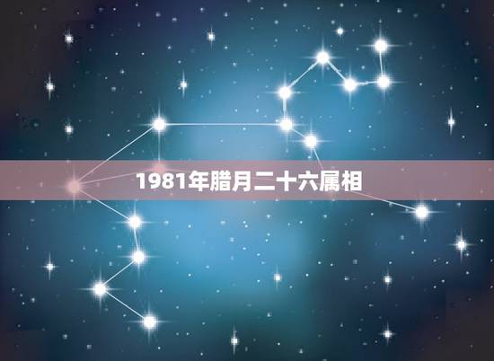 1981年腊月二十六属相，1981年阳历1月31日（腊月26）是属鸡还