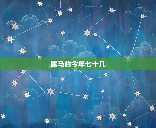 属马的今年七十几，属马的今年七十几岁