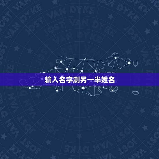 输入名字测另一半姓名,什么软件可以预测另一半姓名 输入名字测另一半姓名,什么软件可以预测另一半姓名