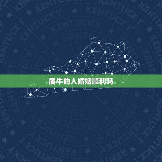 属牛的人婚姻顺利吗,属牛女人婚姻与命运 属牛的人婚姻顺利吗,属牛女人婚姻与命运