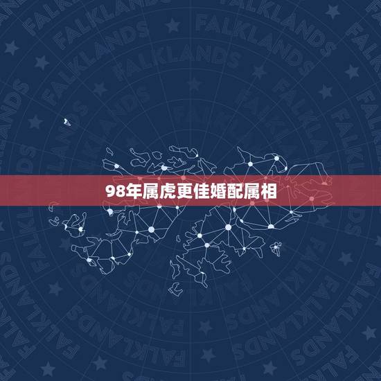 98年属虎更佳婚配属相，1998年属虎的婚姻搭配