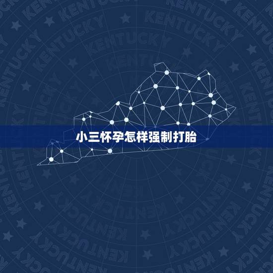 小三怀孕怎样强制打胎,老公出轨小三怀孕,可以让她强制打胎吗? 小三怀孕怎样强制打胎,老公出轨小三怀孕,可以让她强制打胎吗?