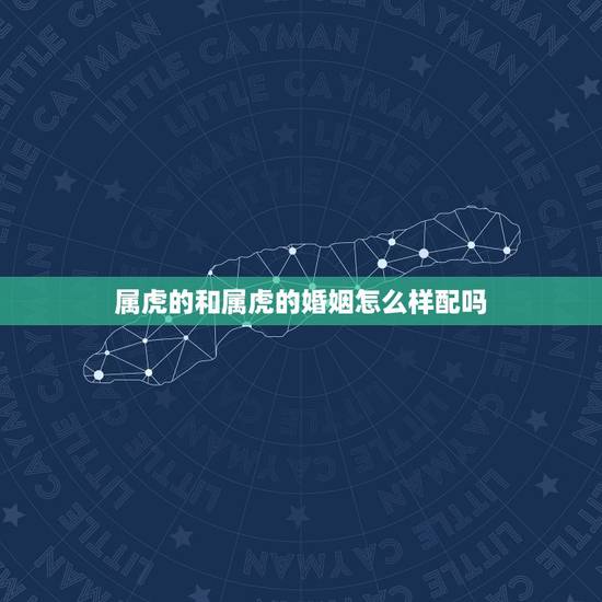 属虎的和属虎的婚姻怎么样配吗，属虎的跟属虎的结婚好吗