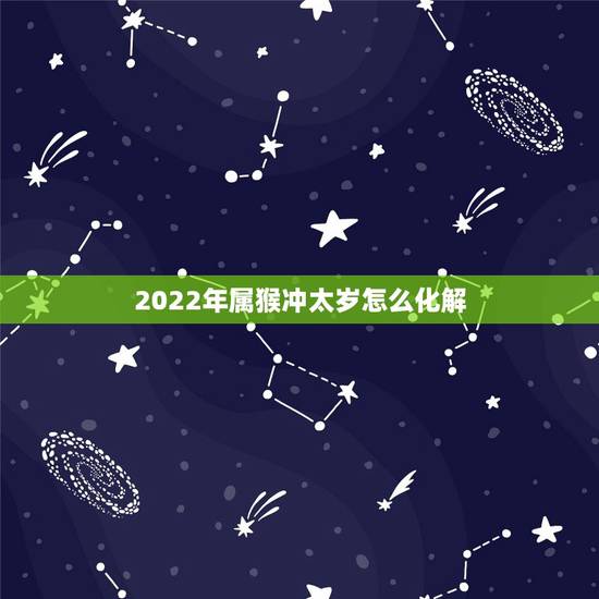 2022年属猴冲太岁怎么化解 属猴冲太岁要带上什么 2022年属猴冲太岁怎么化解 属猴冲太岁要带上什么